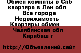 Обмен комнаты в Спб квартира в Лен.обл - Все города Недвижимость » Квартиры обмен   . Челябинская обл.,Карабаш г.